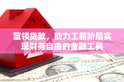 茶山蓝领贷款，助力工薪阶层实现财务自由的金融工具