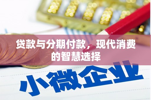 茶山贷款与分期付款，现代消费的智慧选择