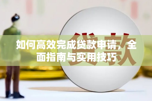 茶山如何高效完成贷款申请，全面指南与实用技巧