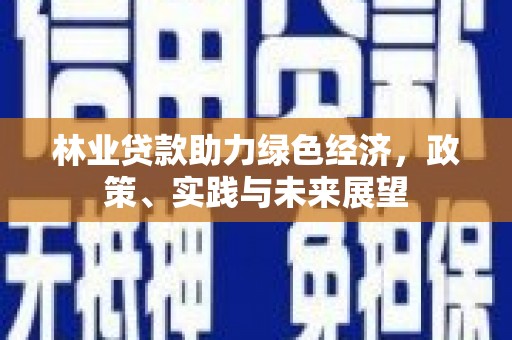 茶山林业贷款助力绿色经济，政策、实践与未来展望
