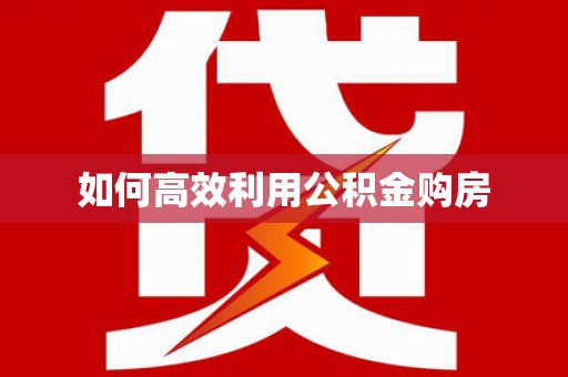 茶山如何高效利用公积金购房