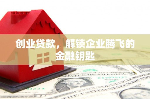 茶山创业贷款，解锁企业腾飞的金融钥匙