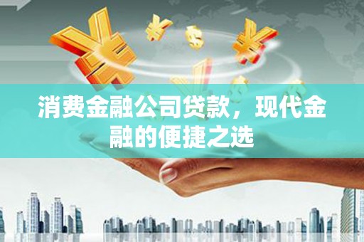 茶山消费金融公司贷款，现代金融的便捷之选