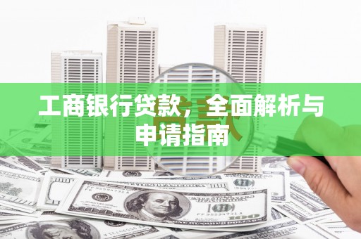 茶山工商银行贷款，全面解析与申请指南
