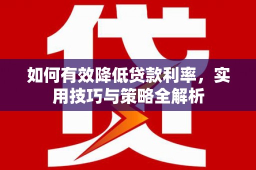 茶山如何有效降低贷款利率，实用技巧与策略全解析