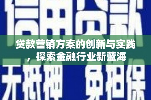 茶山贷款营销方案的创新与实践，探索金融行业新蓝海