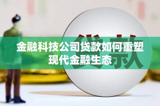茶山金融科技公司贷款如何重塑现代金融生态