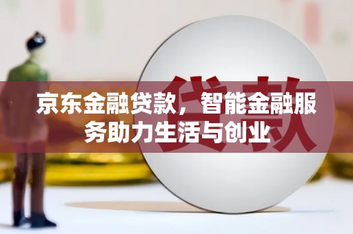 茶山京东金融贷款，智能金融服务助力生活与创业