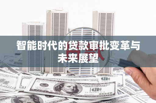 茶山智能时代的贷款审批变革与未来展望
