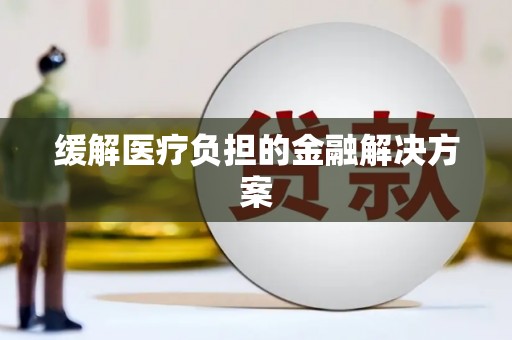 茶山缓解医疗负担的金融解决方案