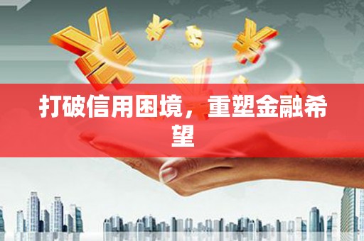 茶山打破信用困境，重塑金融希望
