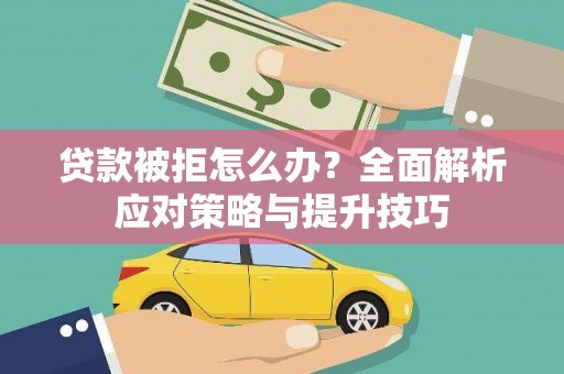 茶山贷款被拒怎么办？全面解析应对策略与提升技巧