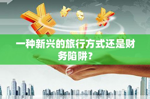 茶山一种新兴的旅行方式还是财务陷阱？
