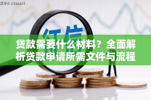 茶山贷款需要什么材料？全面解析贷款申请所需文件与流程