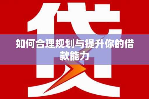 茶山如何合理规划与提升你的借款能力