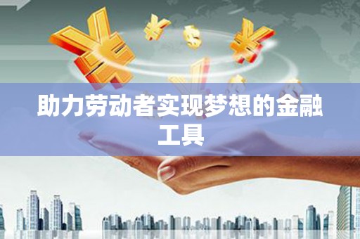 茶山助力劳动者实现梦想的金融工具