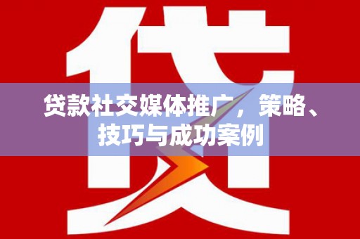 茶山贷款社交媒体推广，策略、技巧与成功案例