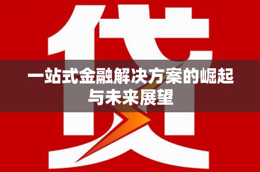 茶山一站式金融解决方案的崛起与未来展望