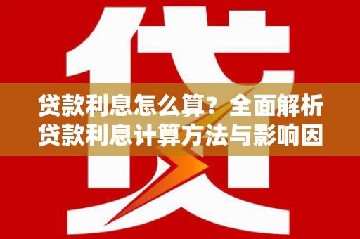 茶山贷款利息怎么算？全面解析贷款利息计算方法与影响因素