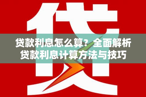 茶山贷款利息怎么算？全面解析贷款利息计算方法与技巧