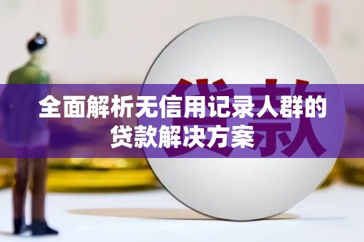 茶山全面解析无信用记录人群的贷款解决方案