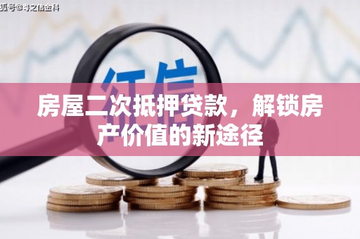 茶山房屋二次抵押贷款，解锁房产价值的新途径