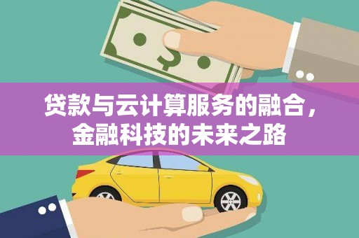 茶山贷款与云计算服务的融合，金融科技的未来之路