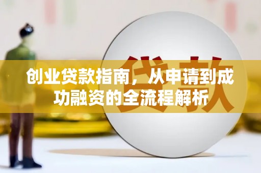 茶山创业贷款指南，从申请到成功融资的全流程解析