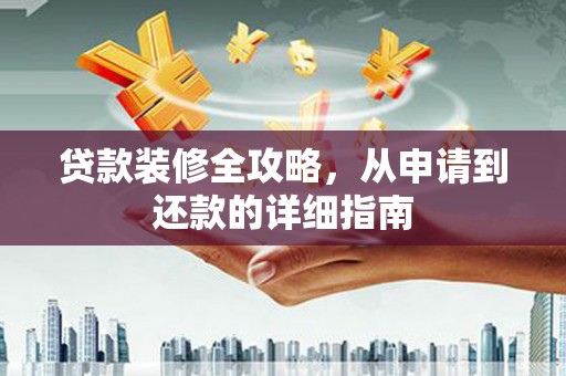 茶山贷款装修全攻略，从申请到还款的详细指南