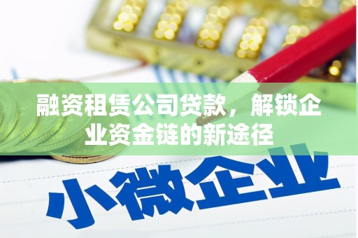 茶山融资租赁公司贷款，解锁企业资金链的新途径